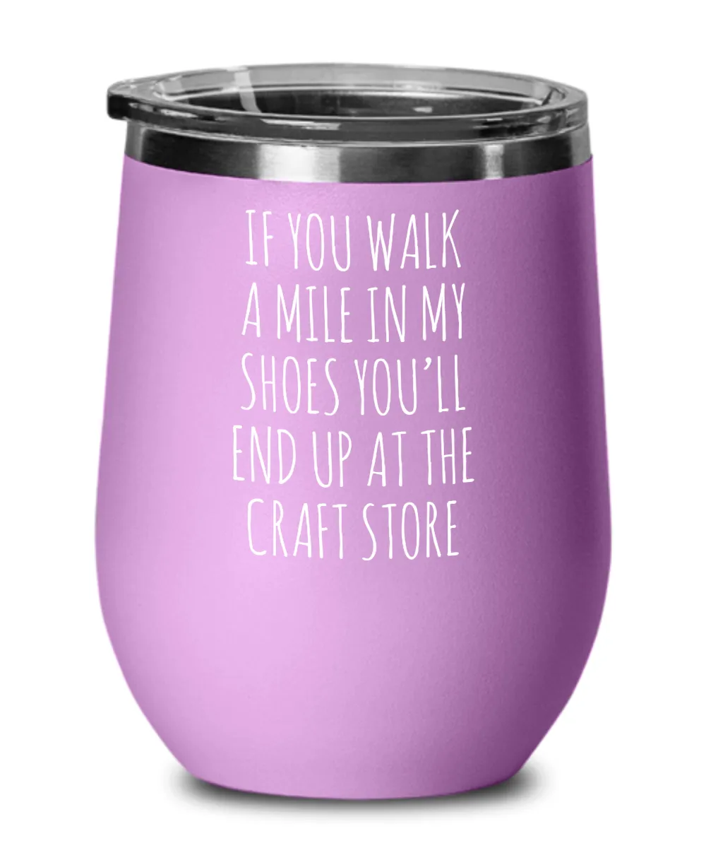 If You Walk A Mile In My Shoes You'Ll End Up At The Craft Store Insulated Wine Tumbler 12oz Travel Cup Funny Coworker Gifts